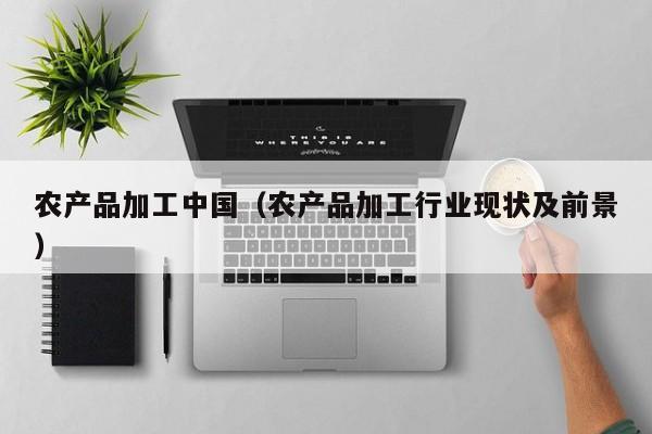 开yun体育官网入口登录APP下载-农产品加工中国（农产品加工行业现状及前景）