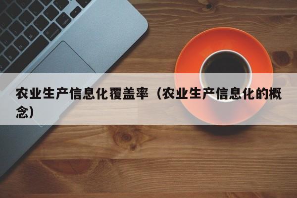 开yun体育官网入口登录APP下载-农业生产信息化覆盖率（农业生产信息化的概念）