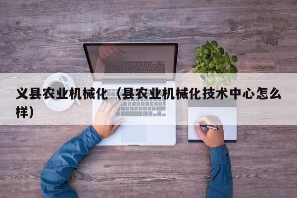 开yun体育官网入口登录APP下载-义县农业机械化（县农业机械化技术中心怎么样）