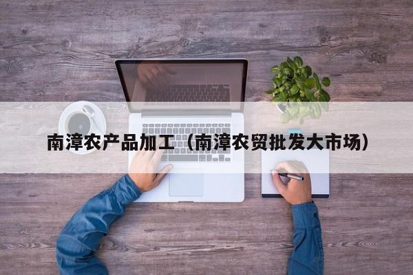 开yun体育官网入口登录APP下载-南漳农产品加工（南漳农贸批发大市场）