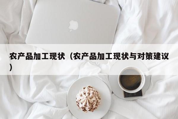 开yun体育官网入口登录APP下载-农产品加工现状（农产品加工现状与对策建议）