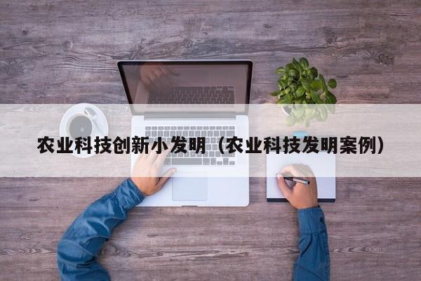 开yun体育官网入口登录APP下载-农业科技创新小发明（农业科技发明案例）