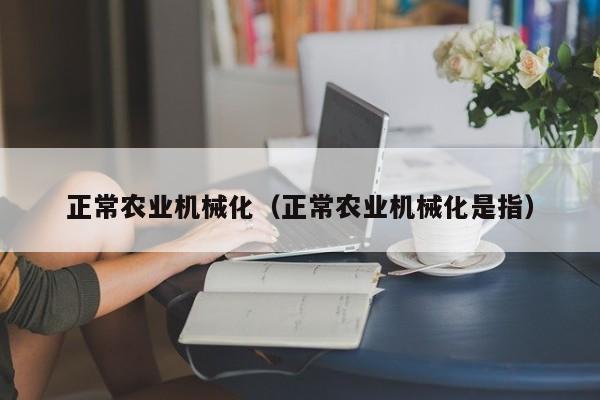 开yun体育官网入口登录APP下载-正常农业机械化（正常农业机械化是指）