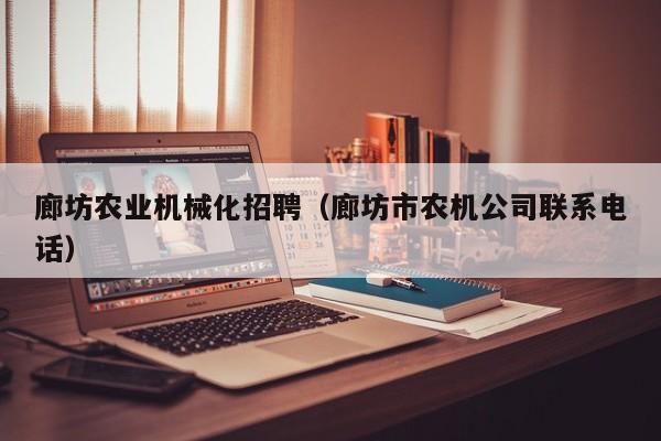 开yun体育官网入口登录APP下载-廊坊农业机械化招聘（廊坊市农机公司联系电话）