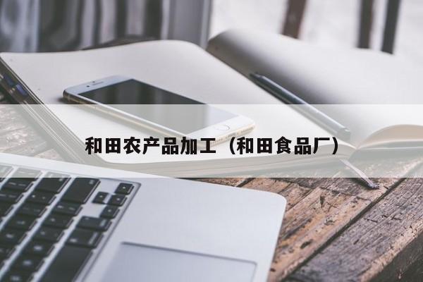 开yun体育官网入口登录APP下载-和田农产品加工（和田食品厂）