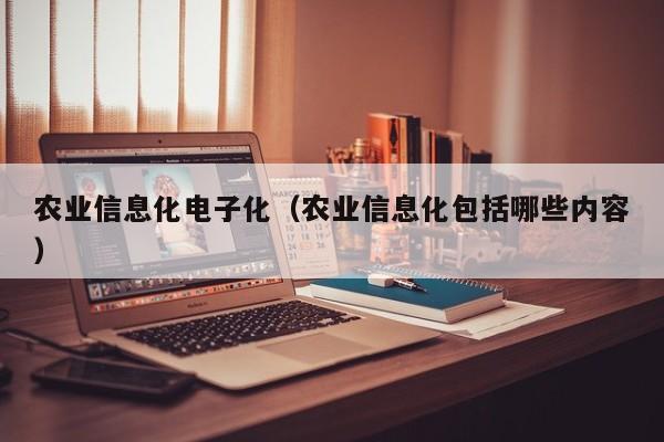 开yun体育官网入口登录APP下载-农业信息化电子化（农业信息化包括哪些内容）