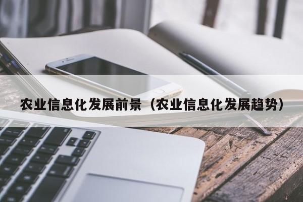 开yun体育官网入口登录APP下载-农业信息化发展前景（农业信息化发展趋势）
